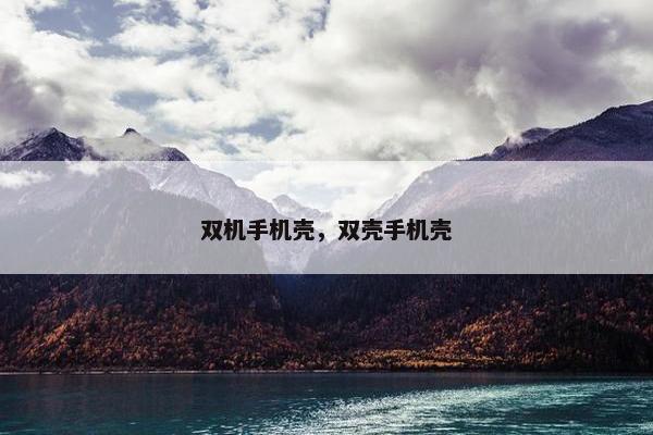 双机手机壳，双壳手机壳