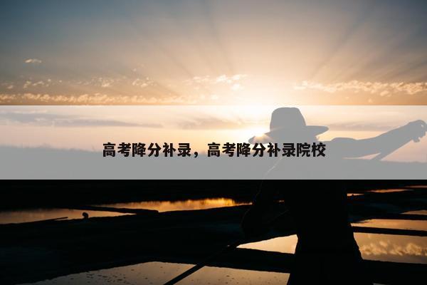 高考降分补录，高考降分补录院校