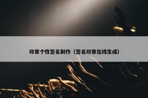 印章个性签名制作（签名印章在线生成）