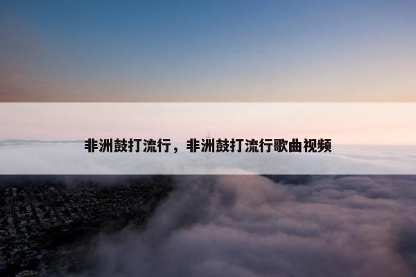 非洲鼓打流行，非洲鼓打流行歌曲视频