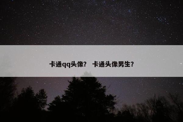 卡通qq头像？ 卡通头像男生？