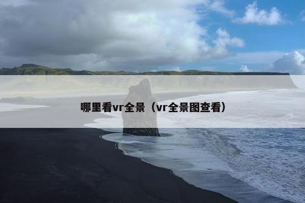哪里看vr全景（vr全景图查看）