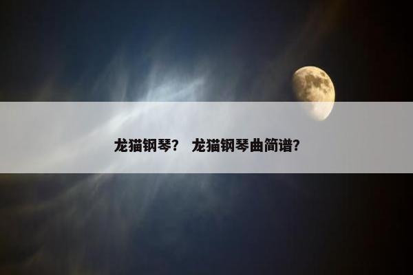 龙猫钢琴？ 龙猫钢琴曲简谱？
