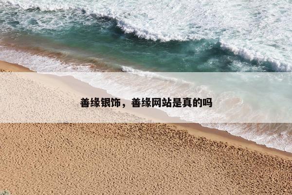善缘银饰，善缘网站是真的吗