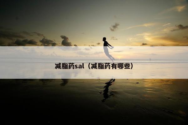 减脂药sal（减脂药有哪些）