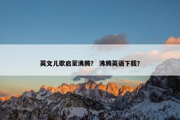 英文儿歌启蒙沸腾？ 沸腾英语下载？