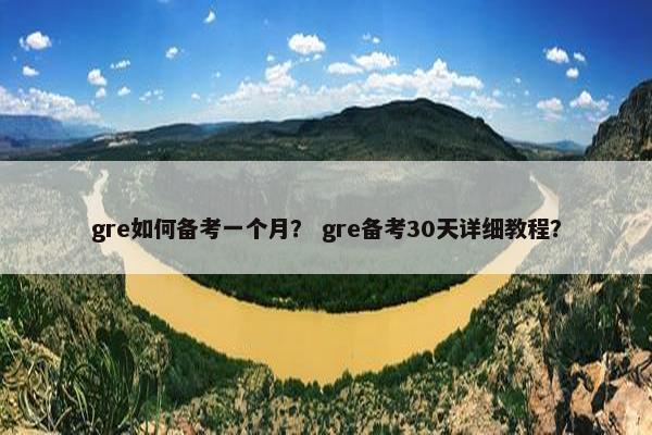 gre如何备考一个月？ gre备考30天详细教程？