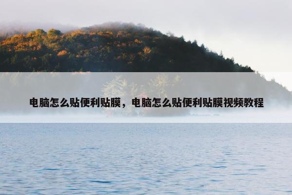 电脑怎么贴便利贴膜，电脑怎么贴便利贴膜视频教程