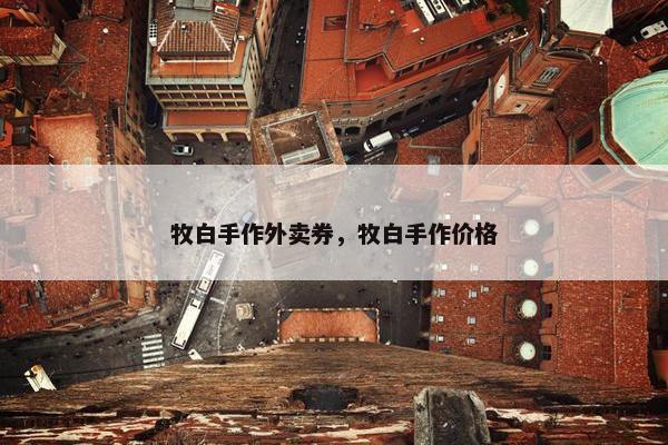 牧白手作外卖券，牧白手作价格