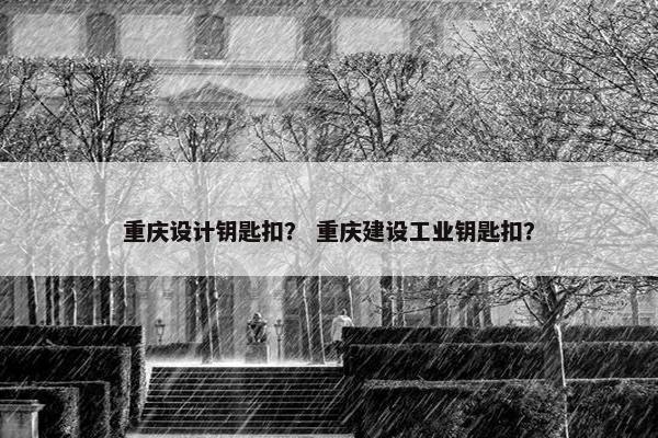 重庆设计钥匙扣？ 重庆建设工业钥匙扣？