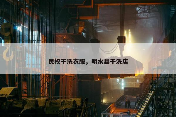 民权干洗衣服，明水县干洗店