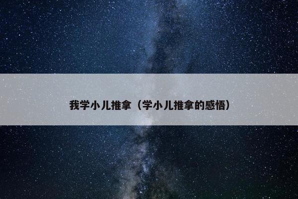 我学小儿推拿（学小儿推拿的感悟）