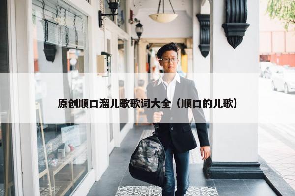 原创顺口溜儿歌歌词大全（顺口的儿歌）
