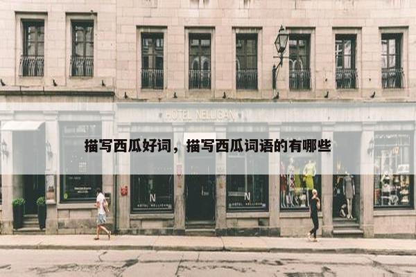 描写西瓜好词，描写西瓜词语的有哪些