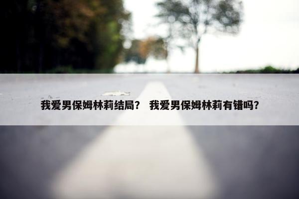 我爱男保姆林莉结局？ 我爱男保姆林莉有错吗？