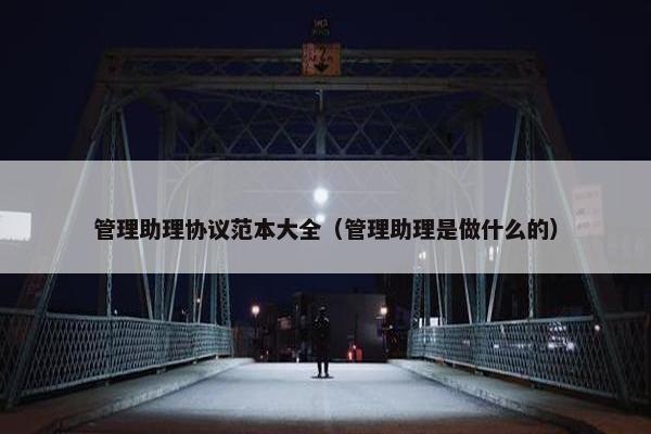 管理助理协议范本大全（管理助理是做什么的）