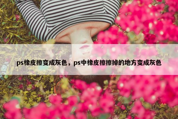 ps橡皮擦变成灰色，ps中橡皮擦擦掉的地方变成灰色