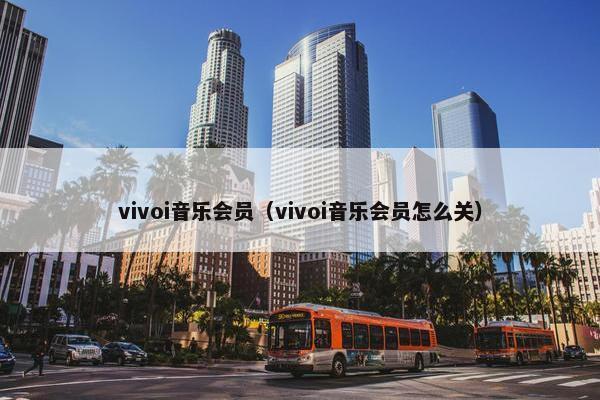 vivoi音乐会员（vivoi音乐会员怎么关）