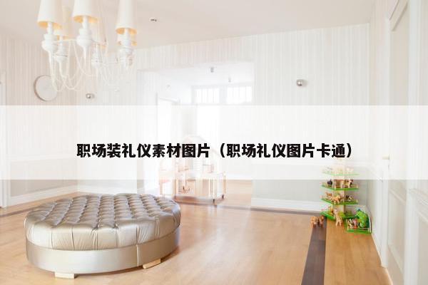 职场装礼仪素材图片（职场礼仪图片卡通）