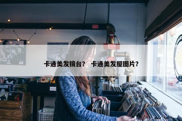 卡通美发镜台？ 卡通美发屋图片？
