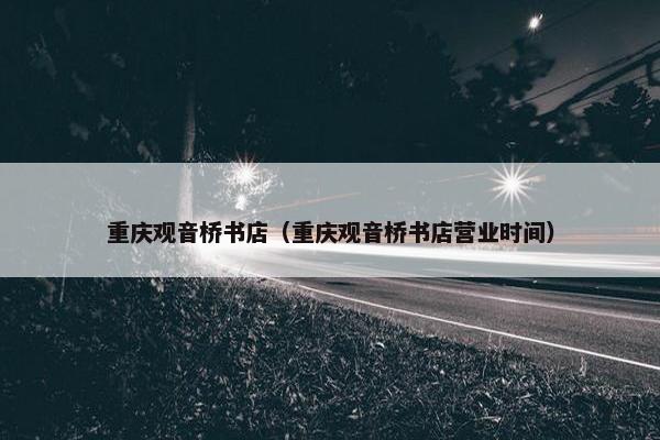 重庆观音桥书店（重庆观音桥书店营业时间）