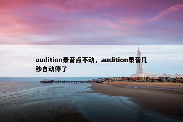 audition录音点不动，audition录音几秒自动停了