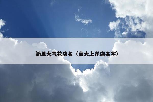 简单大气花店名（高大上花店名字）