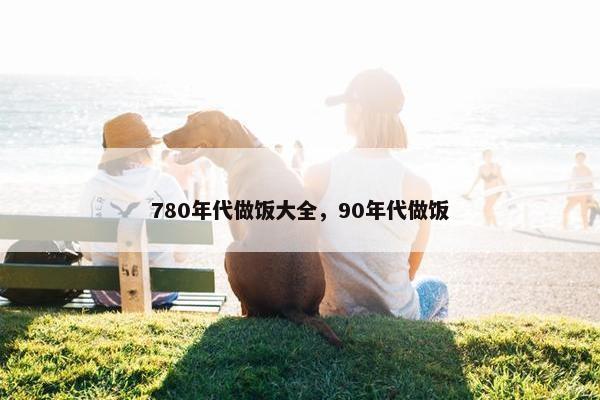 780年代做饭大全，90年代做饭