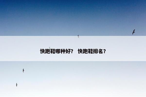 快跑鞋哪种好？ 快跑鞋排名？