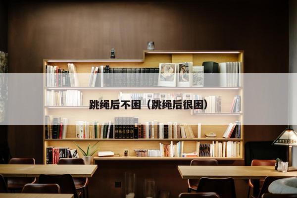 跳绳后不困（跳绳后很困）
