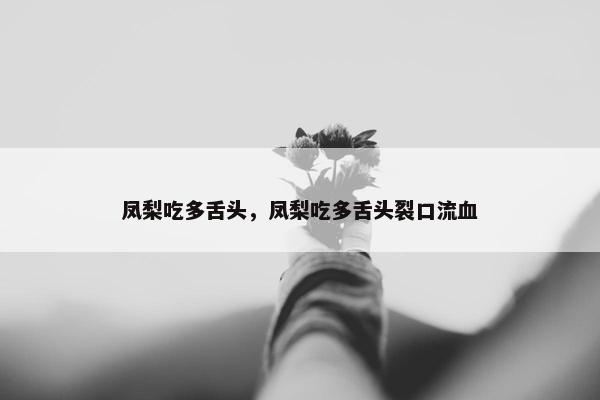 凤梨吃多舌头，凤梨吃多舌头裂口流血