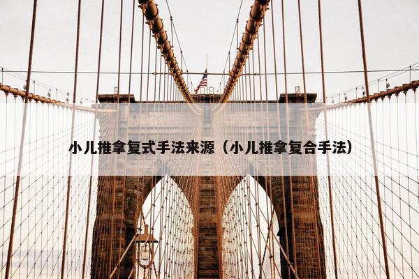 小儿推拿复式手法来源（小儿推拿复合手法）