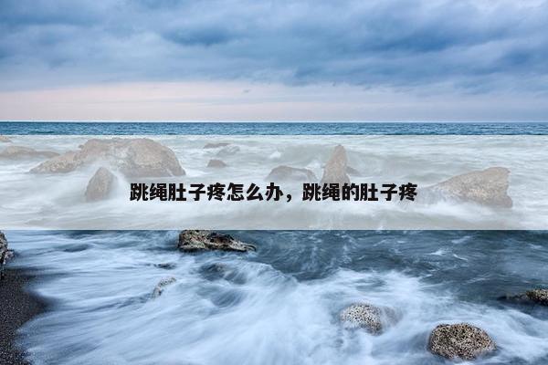 跳绳肚子疼怎么办，跳绳的肚子疼