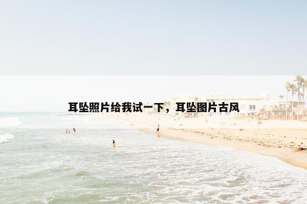 耳坠照片给我试一下，耳坠图片古风