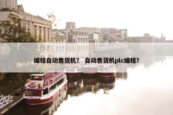 编程自动售货机？ 自动售货机plc编程？