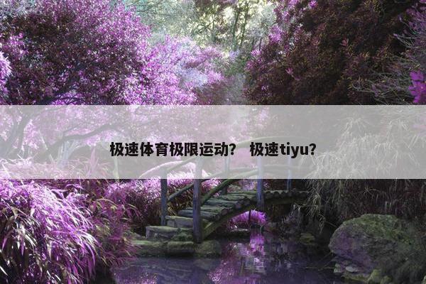 极速体育极限运动？ 极速tiyu？