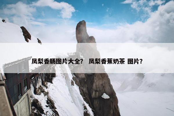 凤梨香肠图片大全？ 凤梨香蕉奶茶 图片？