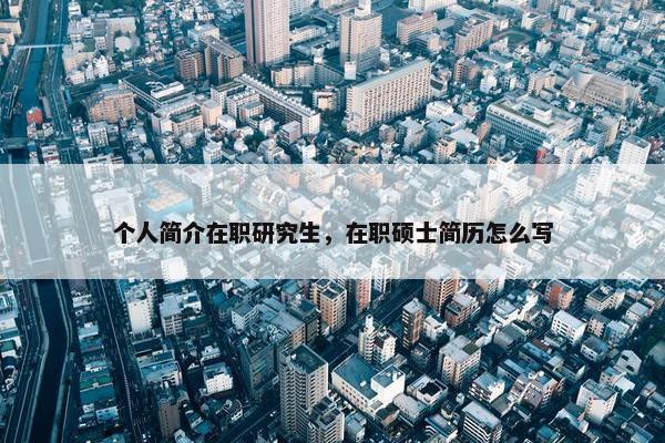 个人简介在职研究生，在职硕士简历怎么写