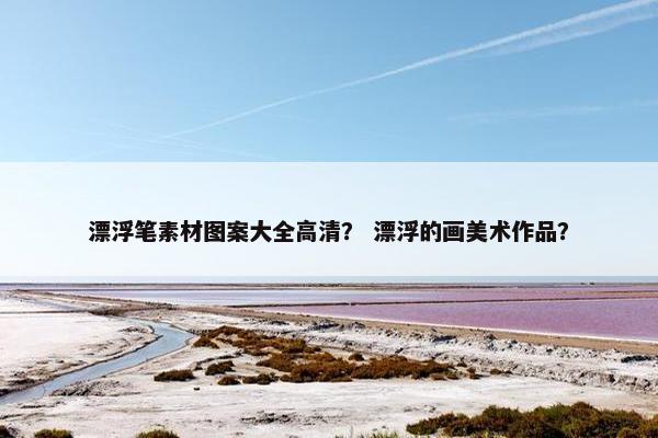 漂浮笔素材图案大全高清？ 漂浮的画美术作品？