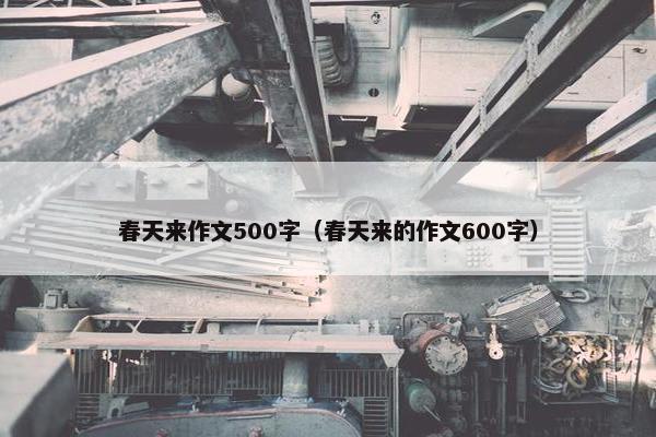 春天来作文500字（春天来的作文600字）