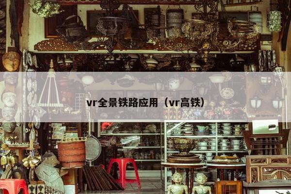 vr全景铁路应用（vr高铁）