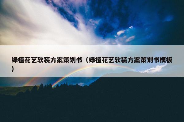 绿植花艺软装方案策划书（绿植花艺软装方案策划书模板）
