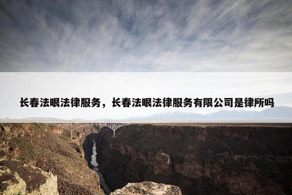 长春法眼法律服务，长春法眼法律服务有限公司是律所吗