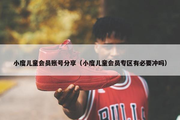 小度儿童会员账号分享（小度儿童会员专区有必要冲吗）