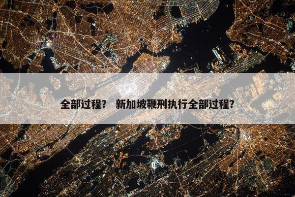 全部过程？ 新加坡鞭刑执行全部过程？