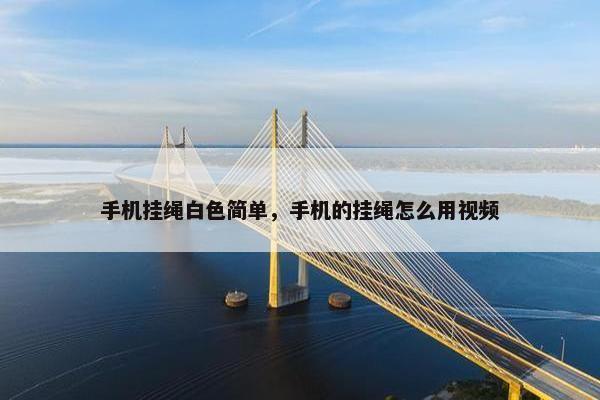 手机挂绳白色简单，手机的挂绳怎么用视频