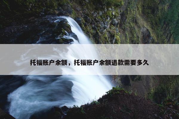 托福账户余额，托福账户余额退款需要多久