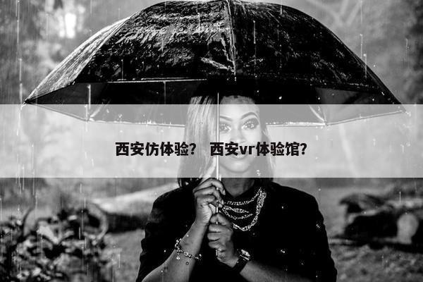 西安仿体验？ 西安vr体验馆？