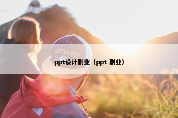 ppt设计副业（ppt 副业）