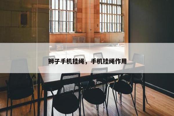 狮子手机挂绳，手机挂绳作用